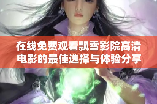 在线免费观看飘雪影院高清电影的最佳选择与体验分享