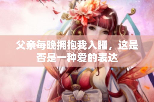 父亲每晚拥抱我入睡，这是否是一种爱的表达