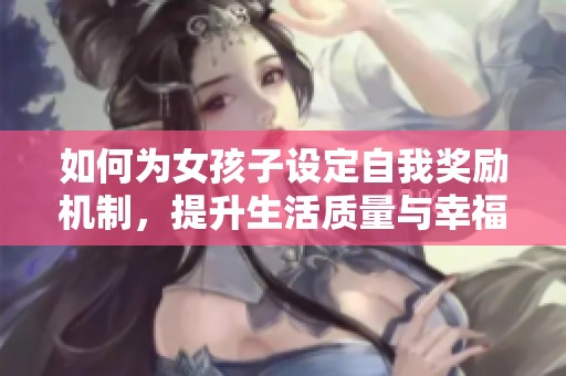 如何为女孩子设定自我奖励机制，提升生活质量与幸福感