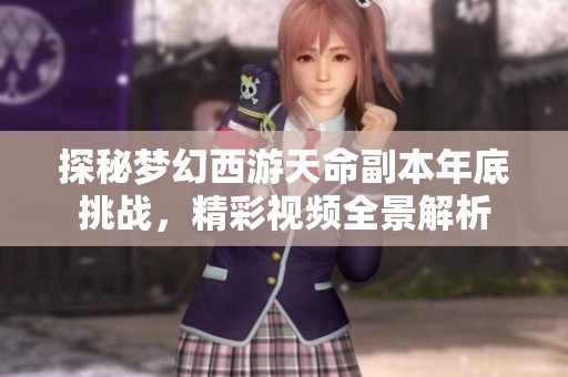 探秘梦幻西游天命副本年底挑战，精彩视频全景解析