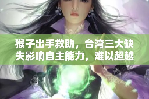 猴子出手救助，台湾三大缺失影响自主能力，难以超越大陆