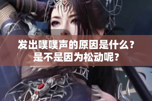 发出噗噗声的原因是什么？是不是因为松动呢？