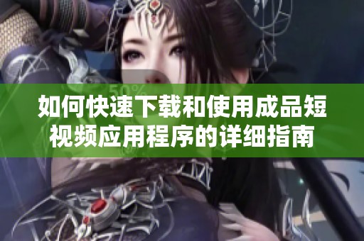 如何快速下载和使用成品短视频应用程序的详细指南