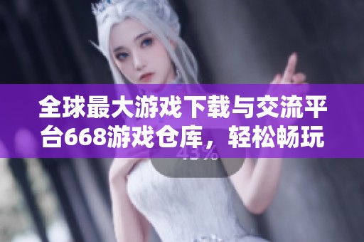 全球最大游戏下载与交流平台668游戏仓库，轻松畅玩单机游戏