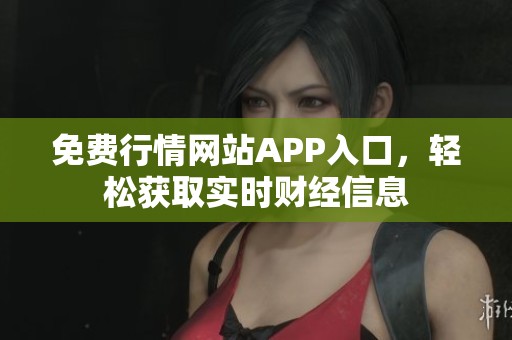 免费行情网站APP入口，轻松获取实时财经信息