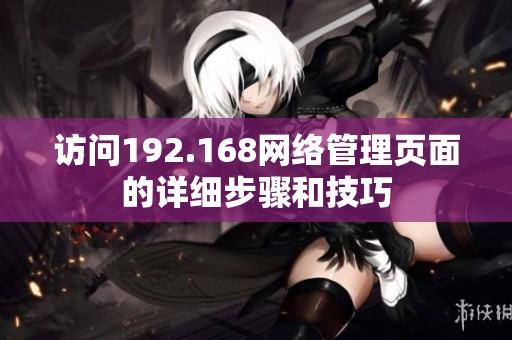 访问192.168网络管理页面的详细步骤和技巧