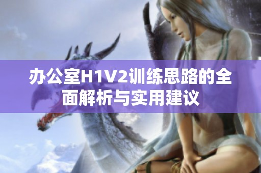 办公室H1V2训练思路的全面解析与实用建议