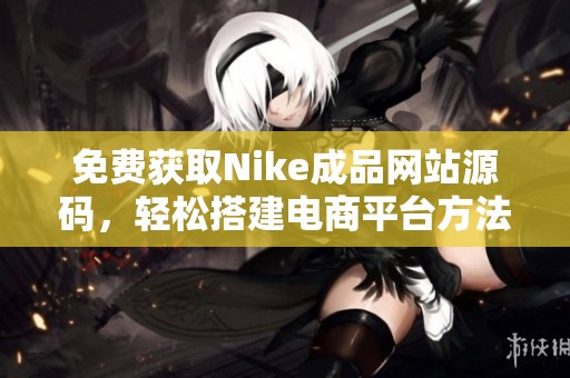 免费获取Nike成品网站源码，轻松搭建电商平台方法分享