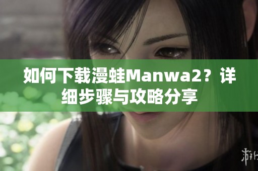 如何下载漫蛙Manwa2？详细步骤与攻略分享