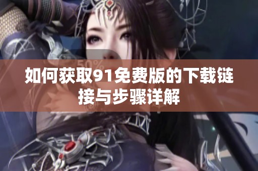 如何获取91免费版的下载链接与步骤详解