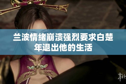 兰波情绪崩溃强烈要求白楚年退出他的生活