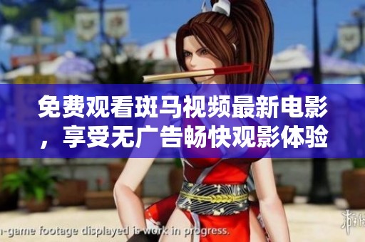 免费观看斑马视频最新电影，享受无广告畅快观影体验