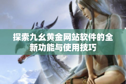探索九幺黄金网站软件的全新功能与使用技巧