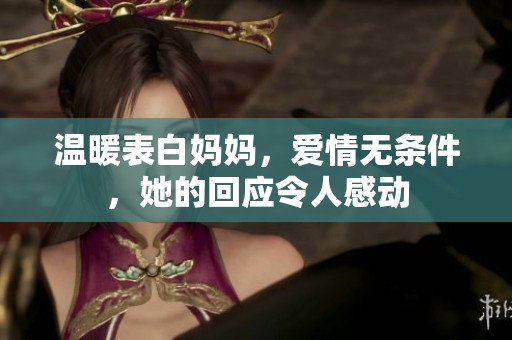 温暖表白妈妈，爱情无条件，她的回应令人感动