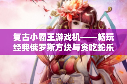 复古小霸王游戏机——畅玩经典俄罗斯方块与贪吃蛇乐趣