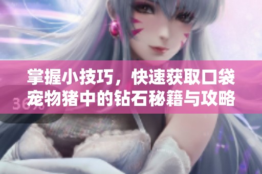 掌握小技巧，快速获取口袋宠物猪中的钻石秘籍与攻略