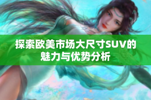 探索欧美市场大尺寸SUV的魅力与优势分析