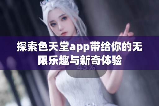 探索色天堂app带给你的无限乐趣与新奇体验