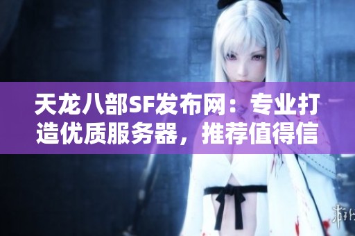 天龙八部SF发布网：专业打造优质服务器，推荐值得信赖的选择