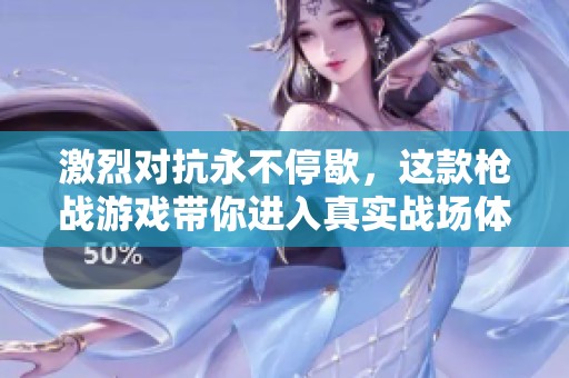 激烈对抗永不停歇，这款枪战游戏带你进入真实战场体验
