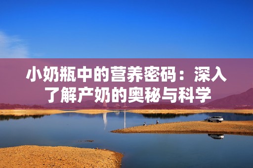 小奶瓶中的营养密码：深入了解产奶的奥秘与科学