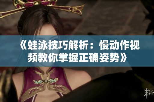 《蛙泳技巧解析：慢动作视频教你掌握正确姿势》