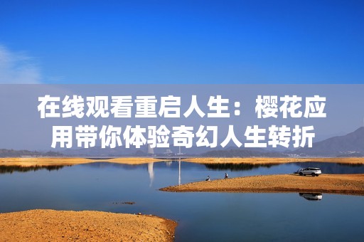 在线观看重启人生：樱花应用带你体验奇幻人生转折