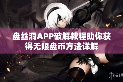 盘丝洞APP破解教程助你获得无限盘币方法详解