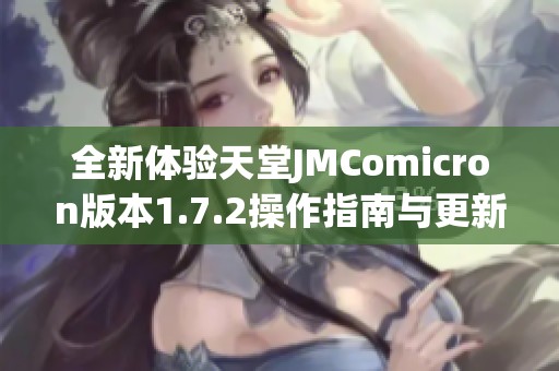 全新体验天堂JMComicron版本1.7.2操作指南与更新亮点分析