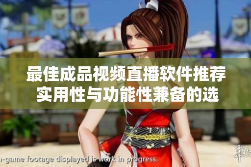 最佳成品视频直播软件推荐 实用性与功能性兼备的选择