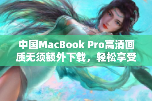 中国MacBook Pro高清画质无须额外下载，轻松享受视觉盛宴