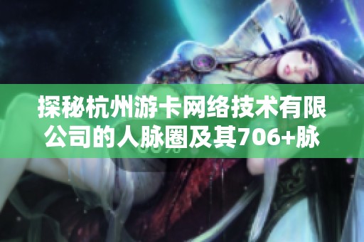 探秘杭州游卡网络技术有限公司的人脉圈及其706+脉友的背后故事