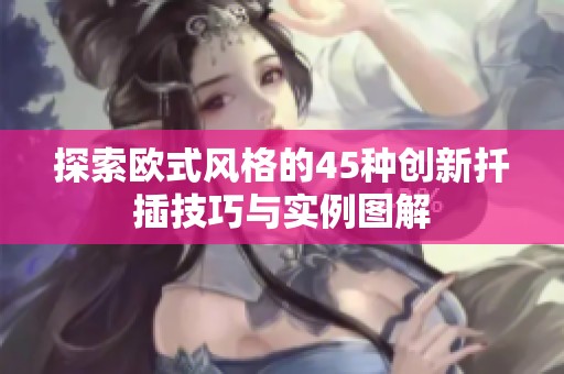 探索欧式风格的45种创新扦插技巧与实例图解