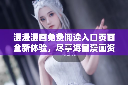 漫漫漫画免费阅读入口页面全新体验，尽享海量漫画资源
