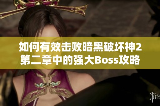 如何有效击败暗黑破坏神2第二章中的强大Boss攻略