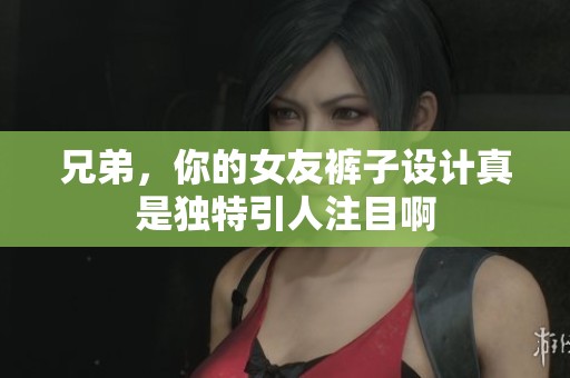 兄弟，你的女友裤子设计真是独特引人注目啊