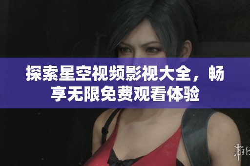 探索星空视频影视大全，畅享无限免费观看体验