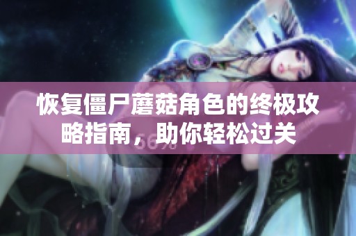 恢复僵尸蘑菇角色的终极攻略指南，助你轻松过关