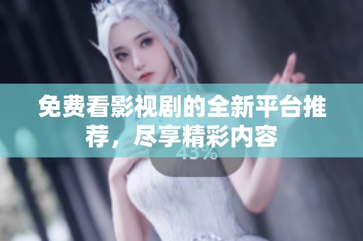 免费看影视剧的全新平台推荐，尽享精彩内容