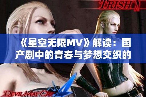 《星空无限MV》解读：国产剧中的青春与梦想交织的璀璨篇章