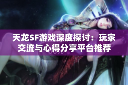 天龙SF游戏深度探讨：玩家交流与心得分享平台推荐