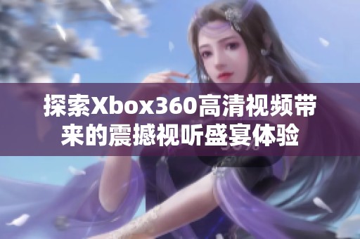 探索Xbox360高清视频带来的震撼视听盛宴体验