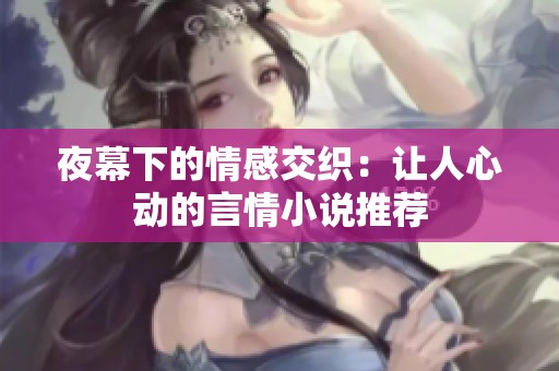 夜幕下的情感交织：让人心动的言情小说推荐