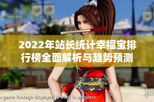 2022年站长统计幸福宝排行榜全面解析与趋势预测