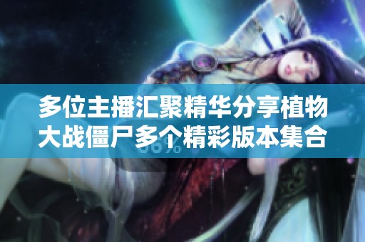 多位主播汇聚精华分享植物大战僵尸多个精彩版本集合