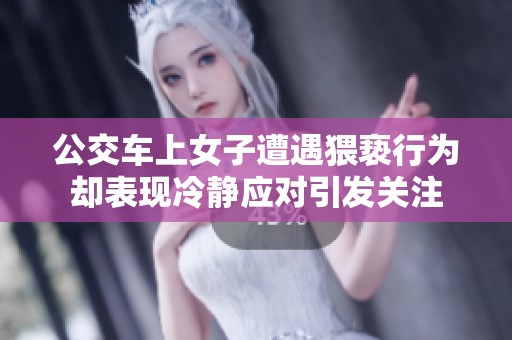 公交车上女子遭遇猥亵行为却表现冷静应对引发关注