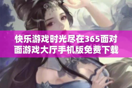 快乐游戏时光尽在365面对面游戏大厅手机版免费下载与体验