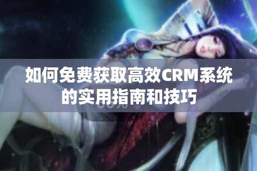 如何免费获取高效CRM系统的实用指南和技巧