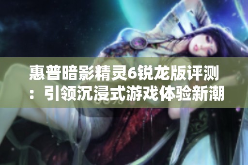 惠普暗影精灵6锐龙版评测：引领沉浸式游戏体验新潮流