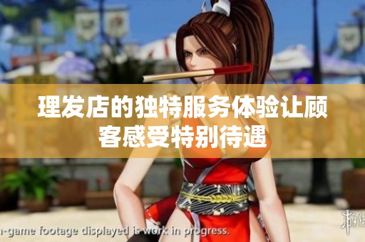 理发店的独特服务体验让顾客感受特别待遇